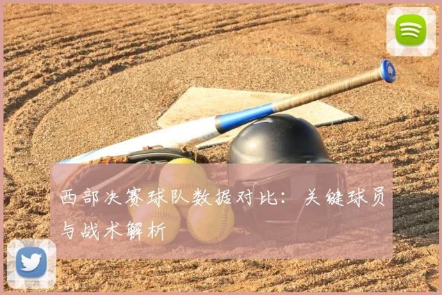 西部决赛球队数据对比：关键球员与战术解析