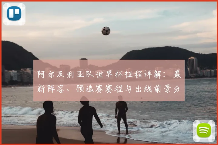 阿尔及利亚队世界杯征程详解：最新阵容、预选赛赛程与出线前景分析